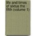 Life and Times of Sixtus the Fifth (Volume 1)