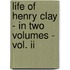 Life Of Henry Clay - In Two Volumes - Vol. Ii