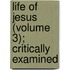 Life of Jesus (Volume 3); Critically Examined