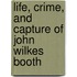 Life, Crime, and Capture of John Wilkes Booth