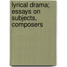 Lyrical Drama; Essays on Subjects, Composers by Henry Sutherland Edwards