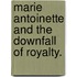 Marie Antoinette And The Downfall Of Royalty.