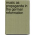 Music As Propaganda In The German Reformation