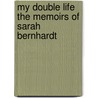 My Double Life the Memoirs of Sarah Bernhardt door Sarah Bernhardt