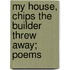 My House, Chips The Builder Threw Away; Poems