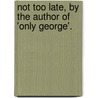 Not Too Late, By The Author Of 'Only George'. door Jane Octavia Brookfield