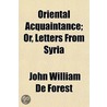 Oriental Acquaintance; Or, Letters From Syria door John William De Forest