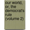 Our World, Or, the Democrat's Rule (Volume 2) by Francis Colburn Adams
