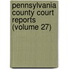 Pennsylvania County Court Reports (Volume 27) by General Books