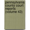 Pennsylvania County Court Reports (Volume 43) by General Books