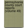 Pennsylvania County Court Reports (Volume 49) by General Books