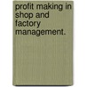 Profit Making in Shop and Factory Management. by Charles Underwood Carpenter