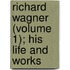 Richard Wagner (Volume 1); His Life and Works
