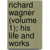 Richard Wagner (Volume 1); His Life and Works by Adolphe Jullien