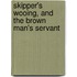 Skipper's Wooing, and the Brown Man's Servant