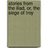 Stories From The Iliad, Or, The Siege Of Troy
