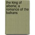 The King Of Alberia; A Romance Of The Balkans