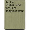 The Life, Studies, and Works of Benjamin West by John Galt