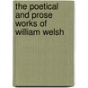 The Poetical And Prose Works Of William Welsh by William Welsh