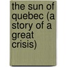 The Sun Of Quebec (A Story Of A Great Crisis) by A. Joseph Altsheler