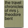 The Travel Chronicles Of Mrs J. Theodore Bent door Mabel Virginia Anna Bent