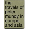 The Travels Of Peter Mundy In Europe And Asia by Sir Richard Carnac Temple