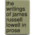 The Writings Of James Russell Lowell In Prose