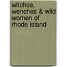Witches, Wenches & Wild Women of Rhode Island by M.E. Reilly-mcgreen