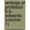 Writings Of Professor B.B. Edwards (Volume 1) door Bela Bates Edwards
