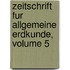 Zeitschrift Fur Allgemeine Erdkunde, Volume 5