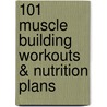 101 Muscle Building Workouts & Nutrition Plans door Muscle