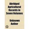 Abridged Agricultural Records In Seven Volumes door Unknown Author