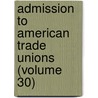 Admission to American Trade Unions (Volume 30) door French Eugene Wolfe
