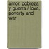 Amor, pobreza y guerra / Love, Poverty and War