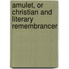 Amulet, or Christian and Literary Remembrancer door General Books