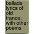 Ballads Lyrics Of Old France; With Other Poems