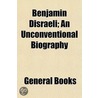 Benjamin Disraeli; An Unconventional Biography by Wilfrid Meynell
