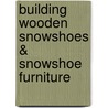 Building Wooden Snowshoes & Snowshoe Furniture door Gil Gilpatrick