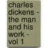 Charles Dickens - The Man And His Work - Vol 1