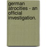 German Atrocities - An Official Investigation. by John Hartman Morgan