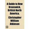 Guide To New Brunswick, British North America door Christopher William Atkinson