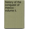 History Of The Conquest Of Mexico - Volume Ii. by William Hickling Prescott