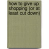 How To Give Up Shopping (Or At Least Cut Down) door Neradine Tisaj