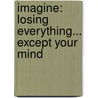 Imagine: Losing Everything... Except Your Mind by William D. Lewis