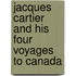 Jacques Cartier And His Four Voyages To Canada