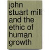 John Stuart Mill and the Ethic of Human Growth door Don A. Habibi