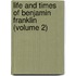 Life And Times Of Benjamin Franklin (Volume 2)
