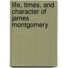 Life, Times, And Character Of James Montgomery by Samuel Ellis
