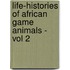 Life-Histories Of African Game Animals - Vol 2