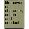 Life-Power; Or, Character, Culture And Conduct door Arthur Tappan Pierson